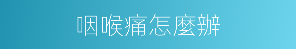 咽喉痛怎麼辦的同義詞