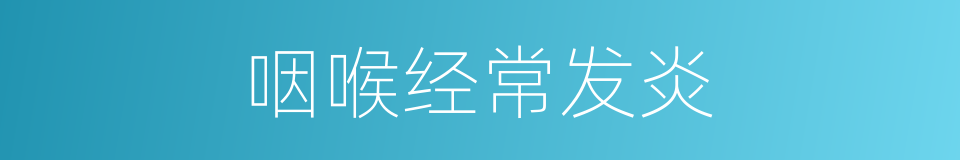咽喉经常发炎的同义词