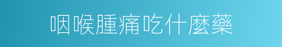 咽喉腫痛吃什麼藥的同義詞