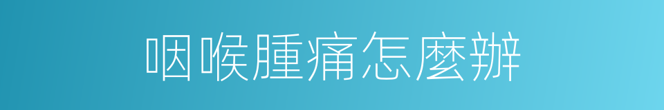 咽喉腫痛怎麼辦的同義詞
