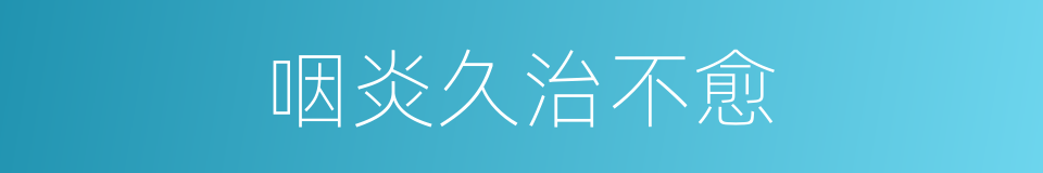 咽炎久治不愈的同义词