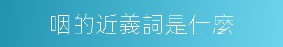 咽的近義詞是什麼的意思