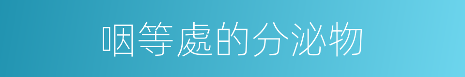 咽等處的分泌物的同義詞