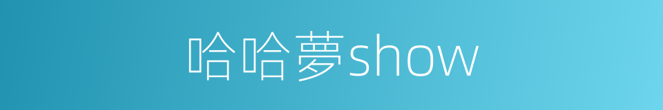 哈哈夢show的同義詞