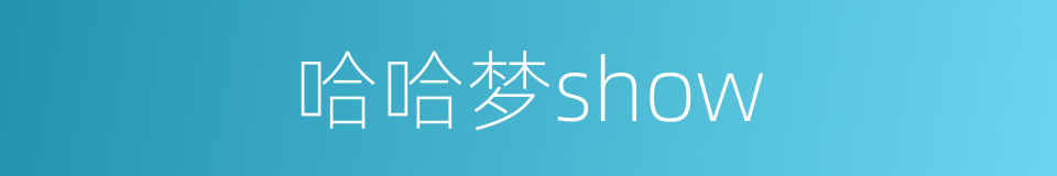 哈哈梦show的同义词