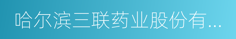 哈尔滨三联药业股份有限公司的同义词