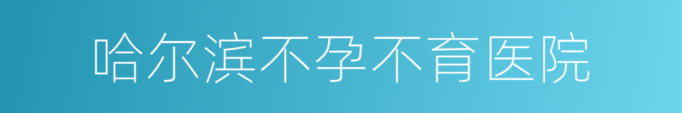 哈尔滨不孕不育医院的同义词