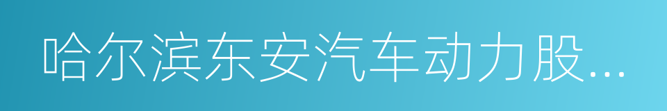 哈尔滨东安汽车动力股份有限公司的同义词