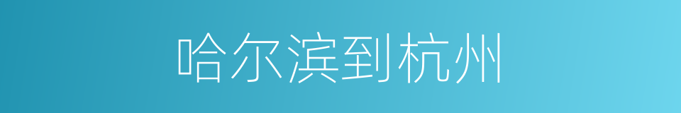 哈尔滨到杭州的同义词