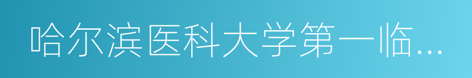 哈尔滨医科大学第一临床医学院的同义词