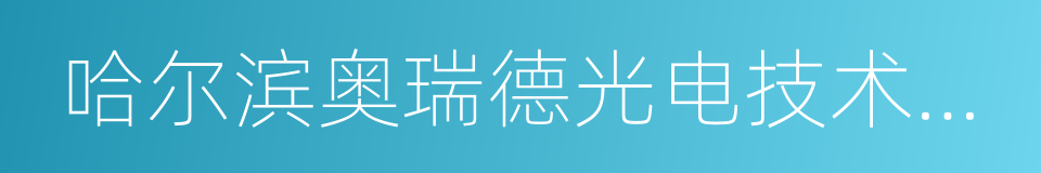 哈尔滨奥瑞德光电技术有限公司的同义词