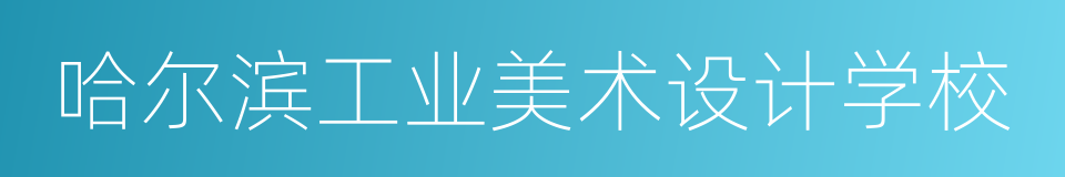哈尔滨工业美术设计学校的同义词