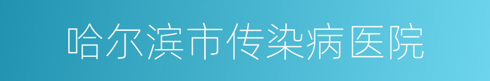 哈尔滨市传染病医院的同义词