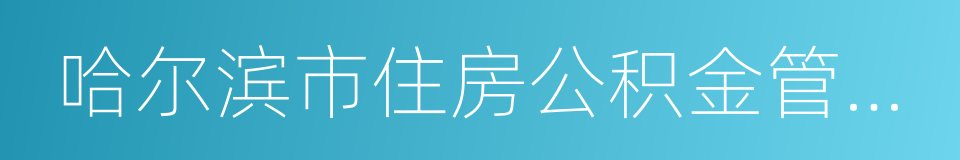 哈尔滨市住房公积金管理中心的同义词