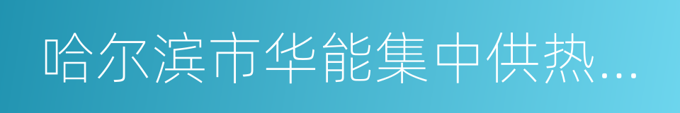 哈尔滨市华能集中供热有限公司的意思