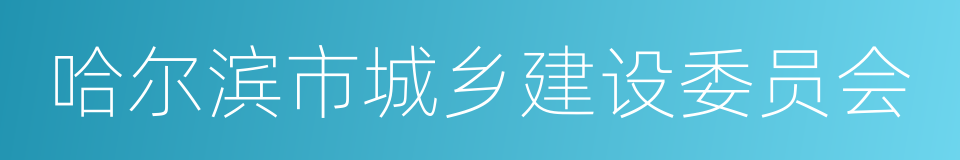 哈尔滨市城乡建设委员会的同义词