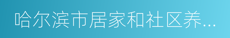 哈尔滨市居家和社区养老服务规范的同义词