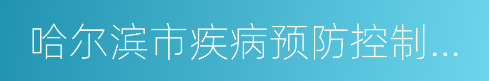 哈尔滨市疾病预防控制中心的同义词