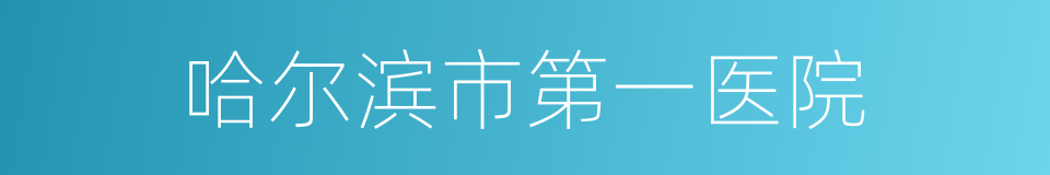 哈尔滨市第一医院的同义词