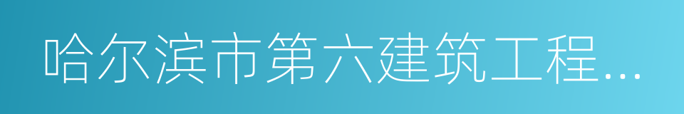 哈尔滨市第六建筑工程公司的同义词