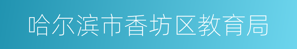 哈尔滨市香坊区教育局的同义词