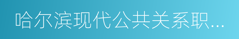 哈尔滨现代公共关系职业学院的同义词