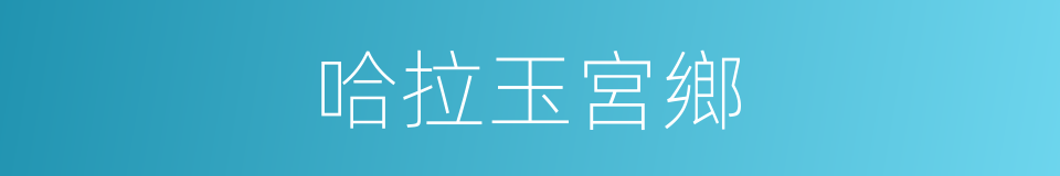 哈拉玉宮鄉的同義詞