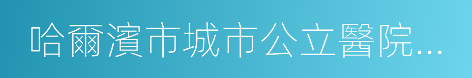 哈爾濱市城市公立醫院綜合改革實施方案的同義詞