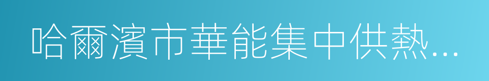 哈爾濱市華能集中供熱有限公司的意思