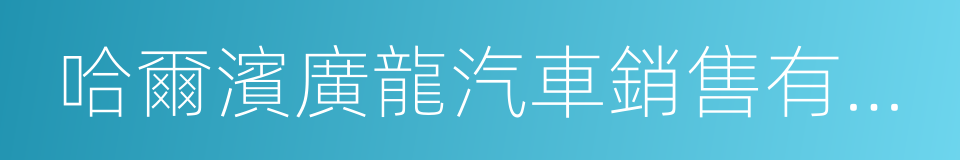 哈爾濱廣龍汽車銷售有限公司的同義詞