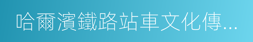 哈爾濱鐵路站車文化傳媒有限公司的同義詞