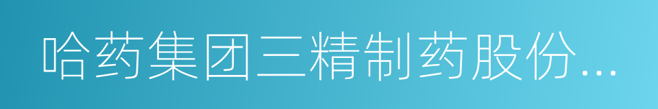 哈药集团三精制药股份有限公司的同义词