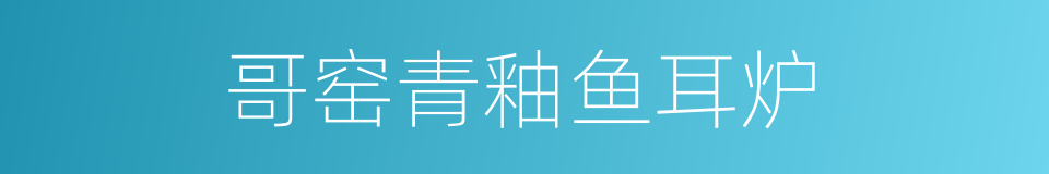哥窑青釉鱼耳炉的同义词