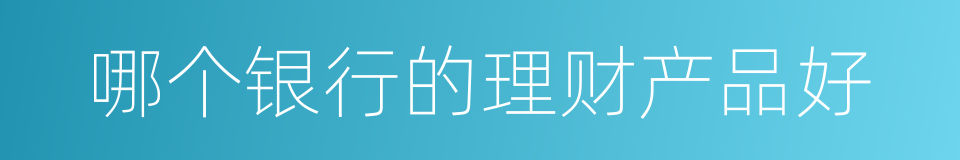 哪个银行的理财产品好的同义词