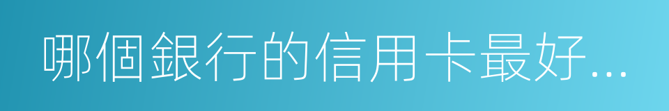 哪個銀行的信用卡最好申請的同義詞