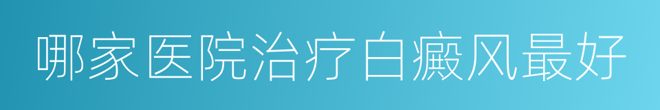 哪家医院治疗白癜风最好的同义词