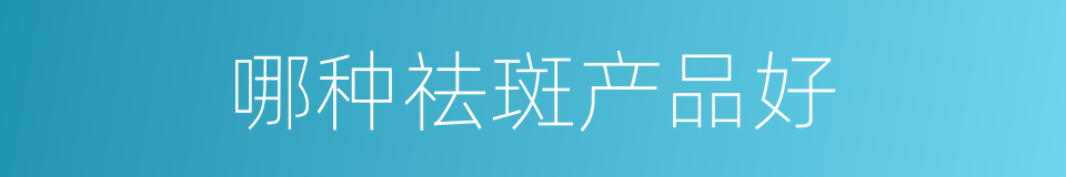 哪种祛斑产品好的同义词