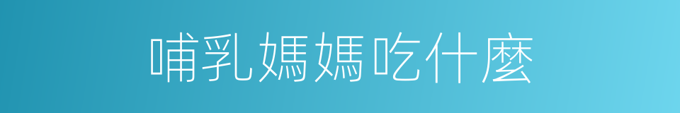 哺乳媽媽吃什麼的同義詞