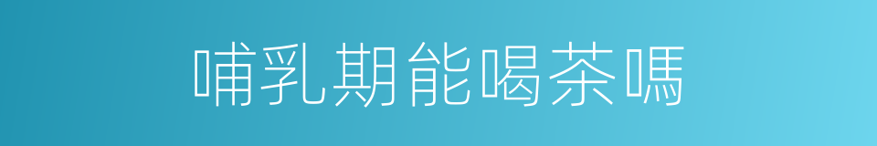 哺乳期能喝茶嗎的同義詞