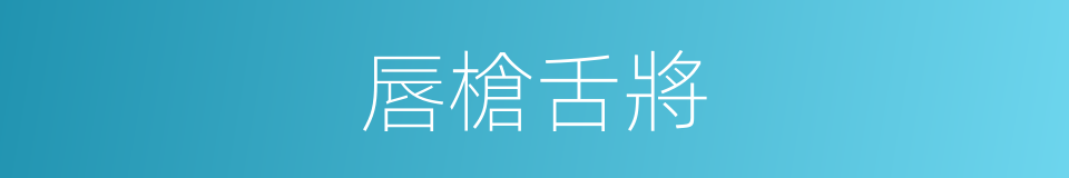 唇槍舌將的意思