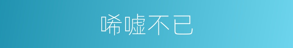 唏嘘不已的意思