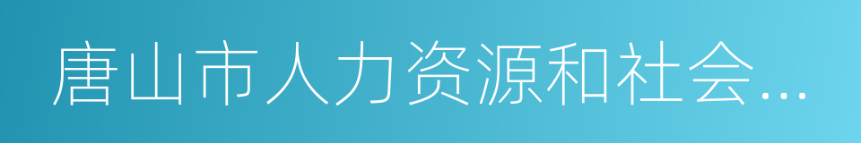 唐山市人力资源和社会保障局的同义词