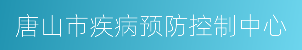 唐山市疾病预防控制中心的同义词