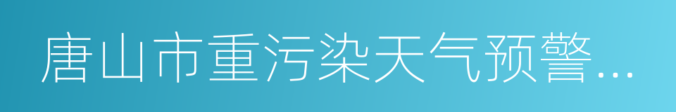 唐山市重污染天气预警应急响应预案的同义词