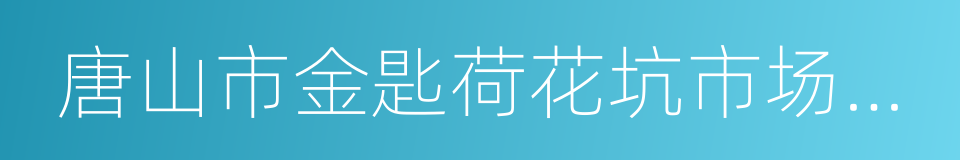 唐山市金匙荷花坑市场经营管理有限公司的同义词