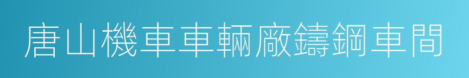 唐山機車車輛廠鑄鋼車間的同義詞