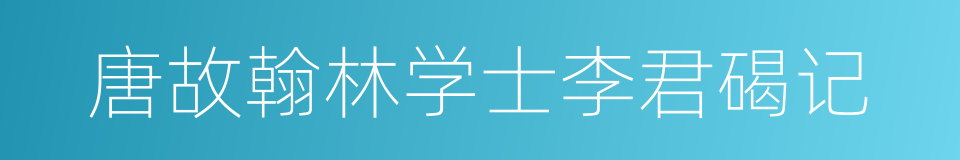 唐故翰林学士李君碣记的同义词