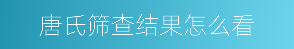 唐氏筛查结果怎么看的同义词