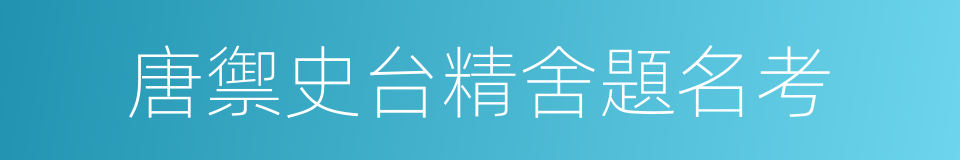 唐禦史台精舍題名考的同義詞