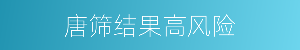 唐筛结果高风险的同义词